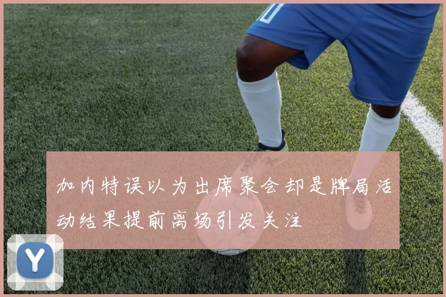 加内特误以为出席聚会却是牌局活动结果提前离场引发关注