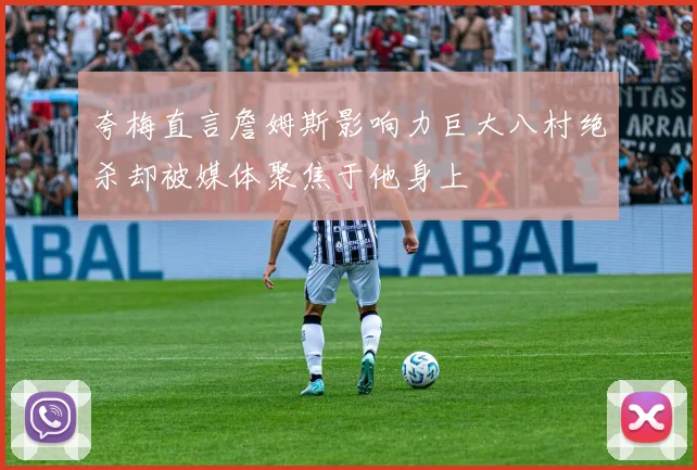 夸梅直言詹姆斯影响力巨大八村绝杀却被媒体聚焦于他身上