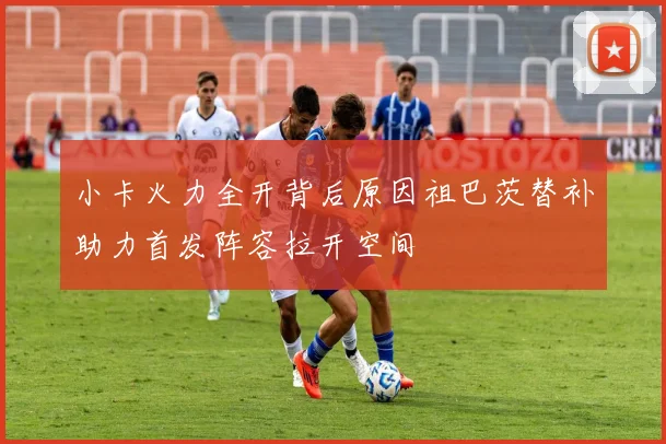 小卡火力全开背后原因祖巴茨替补助力首发阵容拉开空间