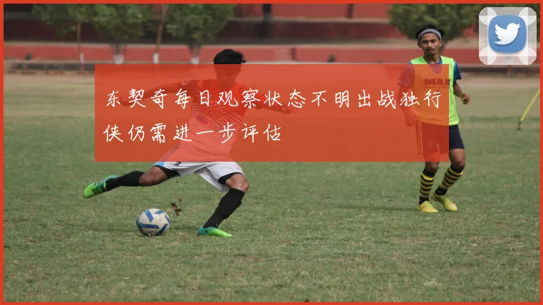 东契奇每日观察状态不明出战独行侠仍需进一步评估