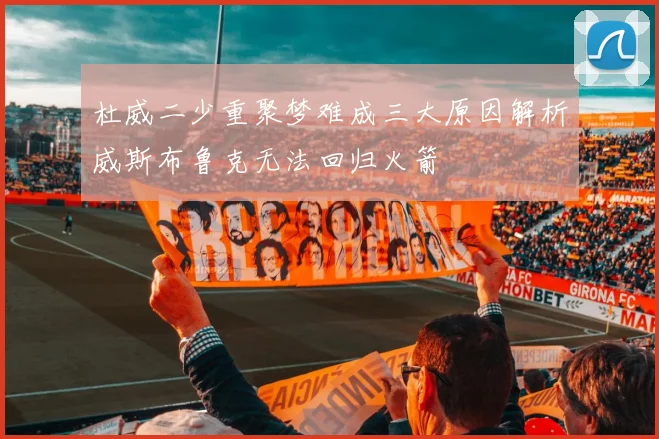 杜威二少重聚梦难成三大原因解析威斯布鲁克无法回归火箭