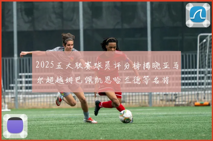 2025五大联赛球员评分榜揭晓亚马尔超越姆巴佩凯恩哈兰德等名将