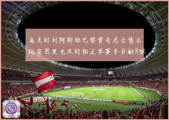 高光时刻阿斯称巴黎曾考虑出售法比安恩里克及时阻止单赛季贡献8球11助