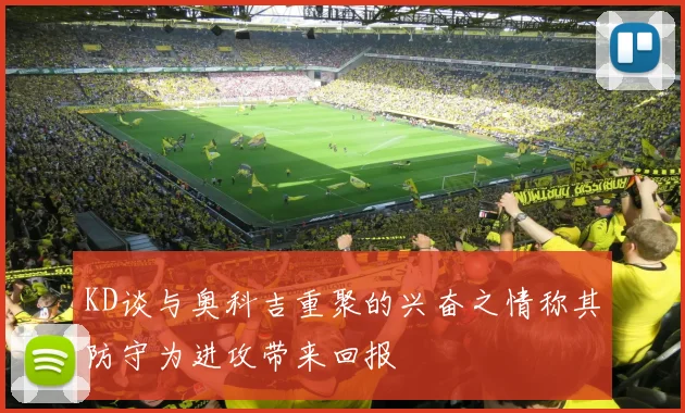 KD谈与奥科吉重聚的兴奋之情称其防守为进攻带来回报