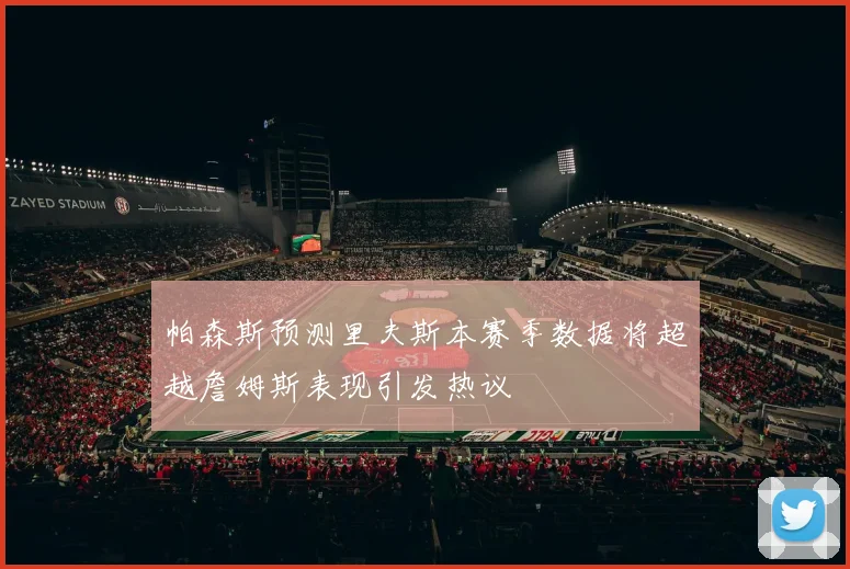 帕森斯预测里夫斯本赛季数据将超越詹姆斯表现引发热议