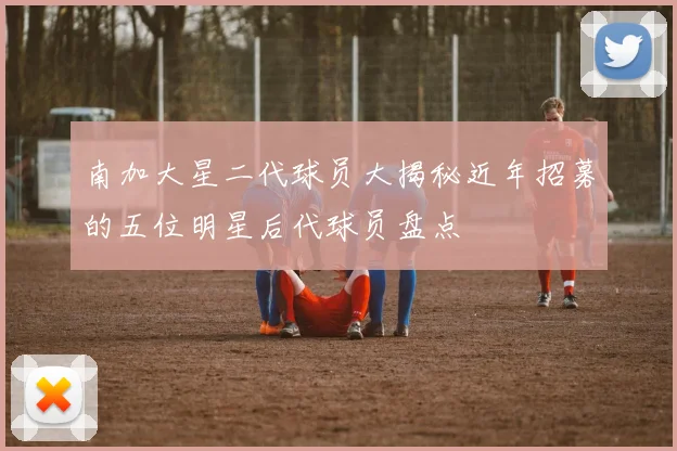 南加大星二代球员大揭秘近年招募的五位明星后代球员盘点